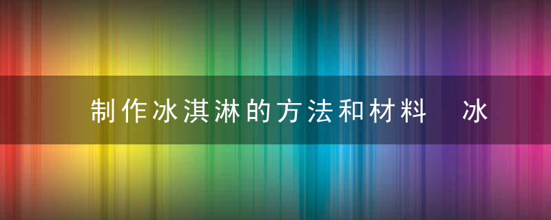 制作冰淇淋的方法和材料 冰淇淋怎么做